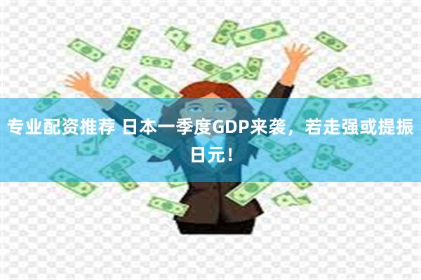 专业配资推荐 日本一季度GDP来袭，若走强或提振日元！