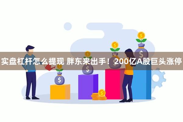 实盘杠杆怎么提现 胖东来出手！200亿A股巨头涨停