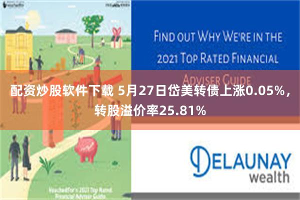 配资炒股软件下载 5月27日岱美转债上涨0.05%，转股溢价率25.81%