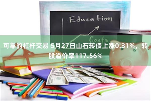 可靠的杠杆交易 5月27日山石转债上涨0.31%，转股溢价率117.56%