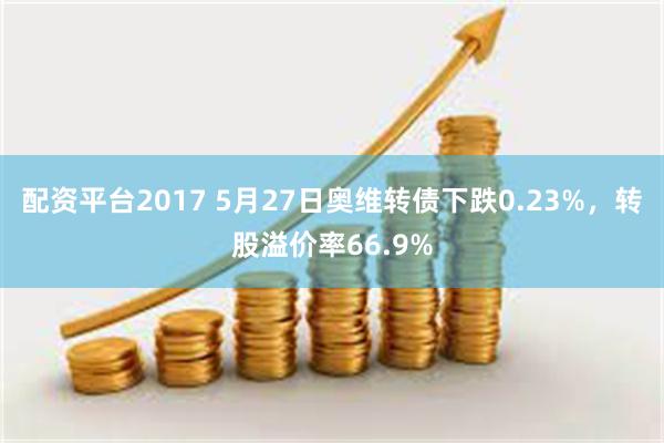 配资平台2017 5月27日奥维转债下跌0.23%，转股溢价率66.9%