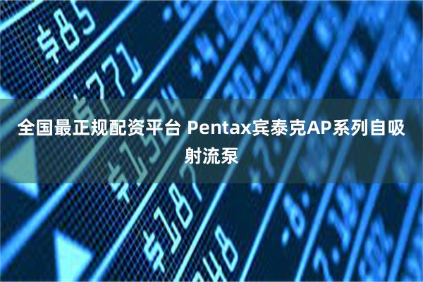 全国最正规配资平台 Pentax宾泰克AP系列自吸射流泵