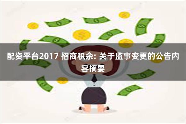 配资平台2017 招商积余: 关于监事变更的公告内容摘要