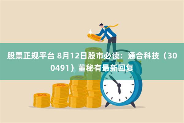 股票正规平台 8月12日股市必读：通合科技（300491）董秘有最新回复