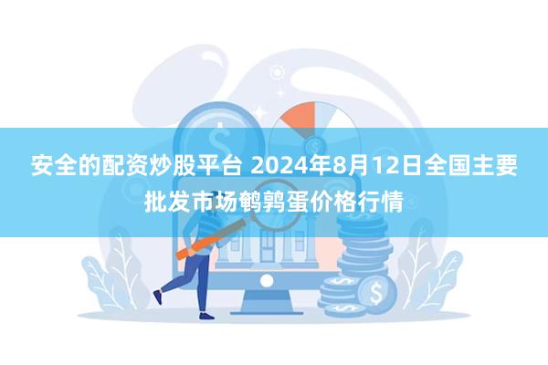 安全的配资炒股平台 2024年8月12日全国主要批发市场鹌鹑蛋价格行情