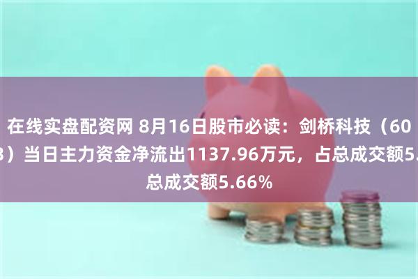 在线实盘配资网 8月16日股市必读：剑桥科技（603083）当日主力资金净流出1137.96万元，占总成交额5.66%