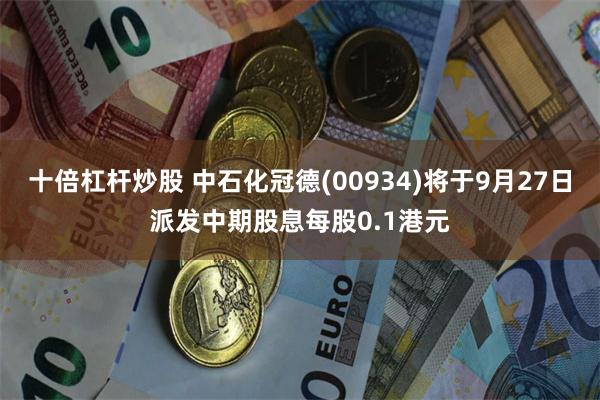 十倍杠杆炒股 中石化冠德(00934)将于9月27日派发中期股息每股0.1港元