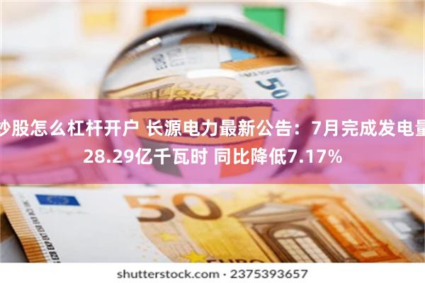 炒股怎么杠杆开户 长源电力最新公告：7月完成发电量28.29亿千瓦时 同比降低7.17%