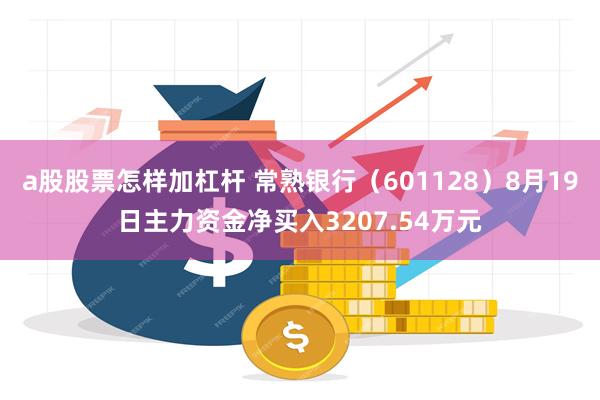 a股股票怎样加杠杆 常熟银行（601128）8月19日主力资金净买入3207.54万元