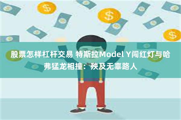 股票怎样杠杆交易 特斯拉Model Y闯红灯与哈弗猛龙相撞：殃及无辜路人