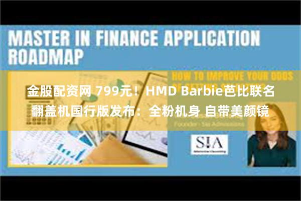 金股配资网 799元！HMD Barbie芭比联名翻盖机国行版发布：全粉机身 自带美颜镜