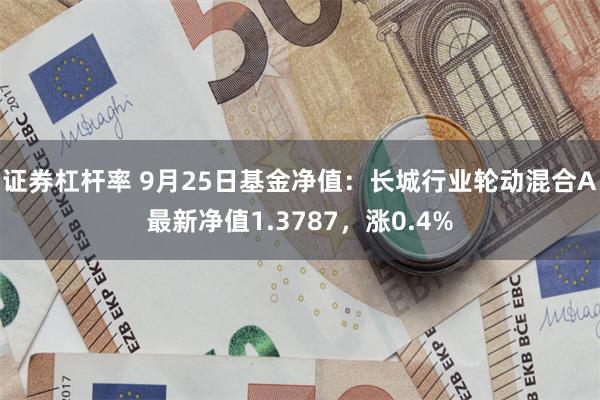 证券杠杆率 9月25日基金净值：长城行业轮动混合A最新净值1.3787，涨0.4%