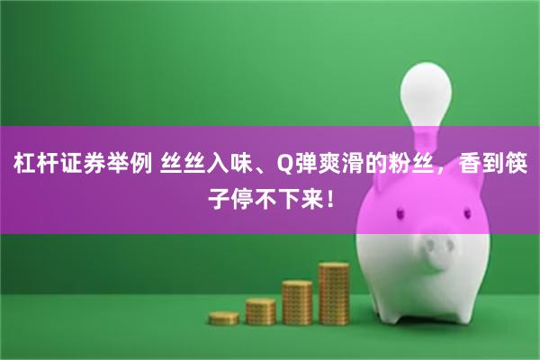 杠杆证券举例 丝丝入味、Q弹爽滑的粉丝，香到筷子停不下来！