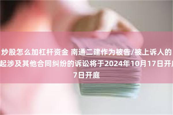 炒股怎么加杠杆资金 南通二建作为被告/被上诉人的1起涉及其他合同纠纷的诉讼将于2024年10月17日开庭