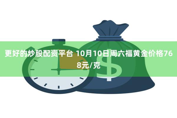 更好的炒股配资平台 10月10日周六福黄金价格768元/克