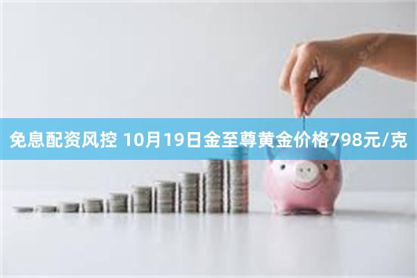 免息配资风控 10月19日金至尊黄金价格798元/克