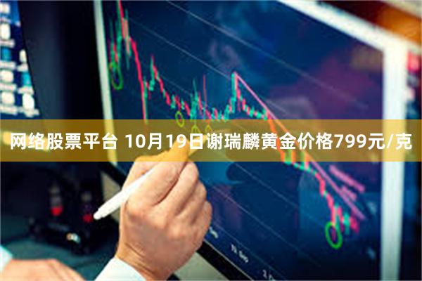 网络股票平台 10月19日谢瑞麟黄金价格799元/克