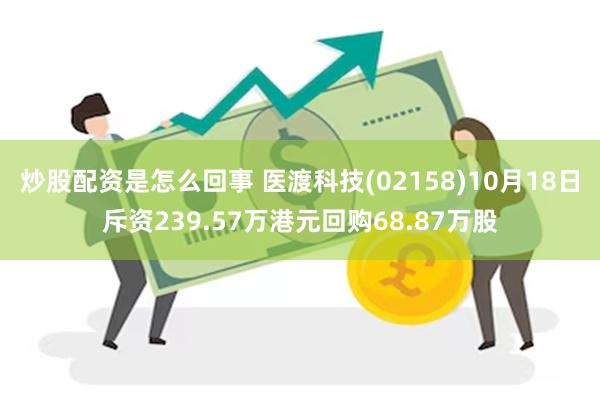 炒股配资是怎么回事 医渡科技(02158)10月18日斥资239.57万港元回购68.87万股