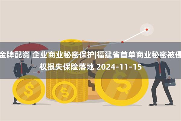 金牌配资 企业商业秘密保护|福建省首单商业秘密被侵权损失保险落地 2024-11-15