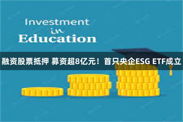 融资股票抵押 募资超8亿元！首只央企ESG ETF成立