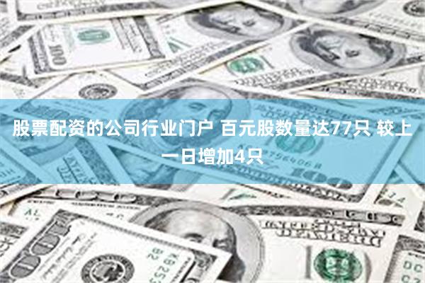 股票配资的公司行业门户 百元股数量达77只 较上一日增加4只