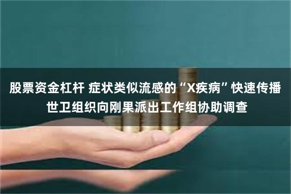 股票资金杠杆 症状类似流感的“X疾病”快速传播 世卫组织向刚果派出工作组协助调查