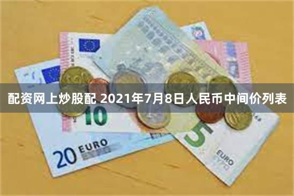 配资网上炒股配 2021年7月8日人民币中间价列表