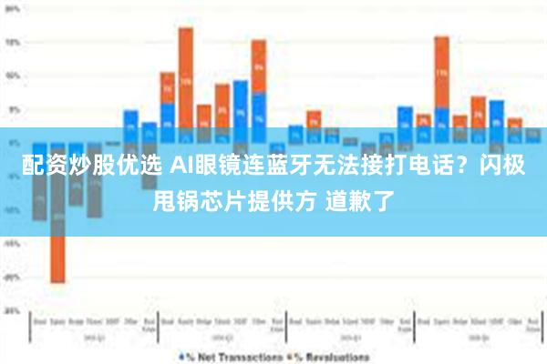 配资炒股优选 AI眼镜连蓝牙无法接打电话？闪极甩锅芯片提供方 道歉了