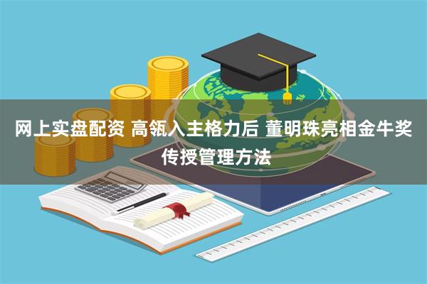 网上实盘配资 高瓴入主格力后 董明珠亮相金牛奖 传授管理方法