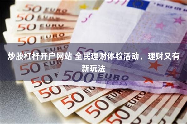 炒股杠杆开户网站 全民理财体验活动，理财又有新玩法